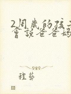 2周岁的孩子只会说爸爸妈妈正常吗