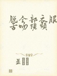 脱全部衣服床上舌吻视频