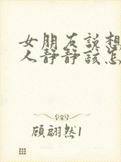 女朋友说想一个人静静该怎么办