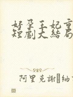 好孕王妃重生记短剧大结局