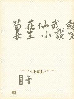 苟在仙武,敛尸长生 小说完整板
