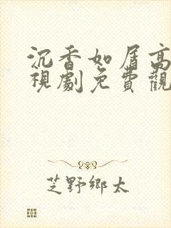 沉香如屑高清电视剧免费观看完整版