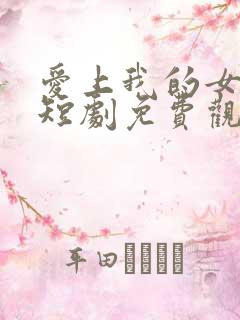 爱上我的女总裁短剧免费观看第二季 爱上我的女总裁短剧免费观看第二季
