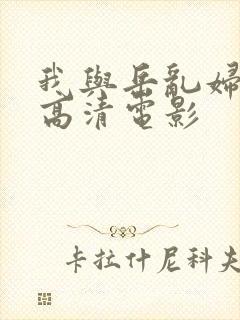 我与岳乱妇三级高清电影 我与岳乱妇三级高清电影