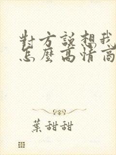 对方说想我没有怎么高情商回复