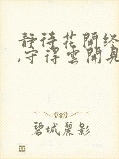 静待花开终有时,守得云开见月明是什么意思 静待花开终有时,守得云开见月明是什么意思
