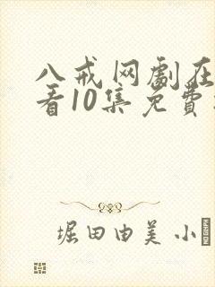 八戒网剧在线观看10集免费播放