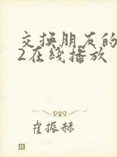 交换朋友的妻子2在线播放
