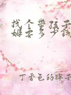 找个带孩子的保姆要多少钱 找个带孩子的保姆要多少钱