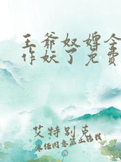 王爷奴婢今天又作妖了免费阅读 王爷奴婢今天又作妖了免费阅读