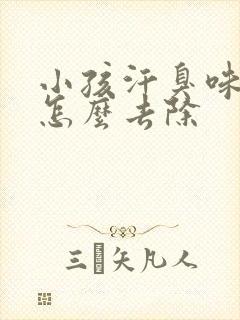 小孩汗臭味很重怎么去除