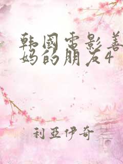 韩国电影善良妈妈的朋友4 韩国电影善良妈妈的朋友4