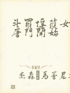 斗罗俘获女神从唐门开始 斗罗俘获女神从唐门开始