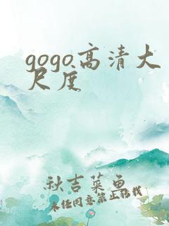 gogo高清大尺度 gogo高清大尺度