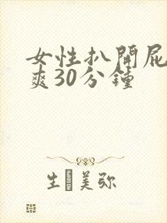 女性扒开屁股桶爽30分钟