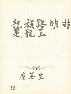 龙族路明非是不是龙王