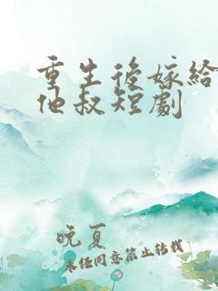 重生后嫁给前任他叔短剧