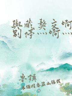 与藏獒交啊灬啊别停灬啊灬啊 与藏獒交啊灬啊别停灬啊灬啊