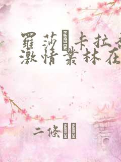 罗莎·卡拉乔洛激情丛林在线观看 罗莎·卡拉乔洛激情丛林在线观看
