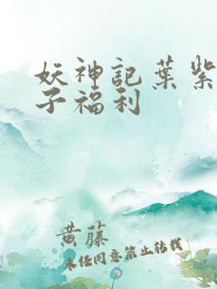 妖神记叶紫芸本子福利