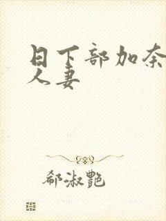 日下部加奈丰满人妻 日下部加奈丰满人妻