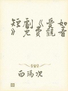 短剧《爱如初见》免费观看