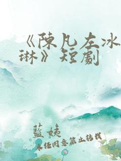 《陈凡左冰赵琳琳》短剧