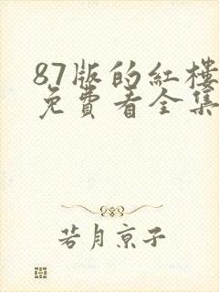 87版的红楼梦免费看全集 87版的红楼梦免费看全集