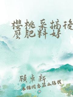 樱桃采摘后施什么肥料好