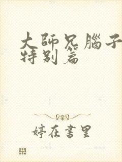 大师兄脑子有坑特别篇