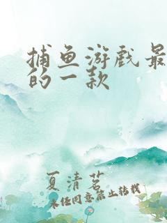 捕鱼游戏最好玩的一款