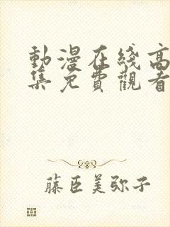 动漫在线高清全集免费观看 动漫在线高清全集免费观看