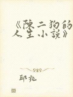 《陈二狗的妖孽人生小说》