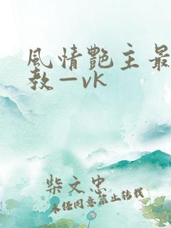 风情艳主最新调教—vk