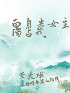 白月光女主总想独占我