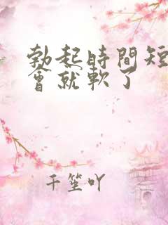 勃起时间短 一会就软了 勃起时间短 一会就软了