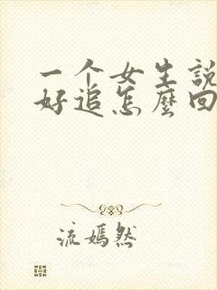 一个女生说她不好追怎么回复