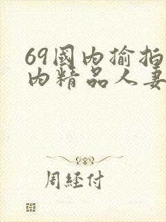 69国内揄拍国内精品人妻
