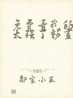 免费看我的师兄太强了动画片平台推荐