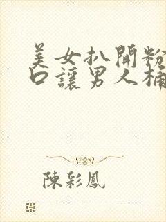 美女扒开粉嫩尿口让男人桶爽