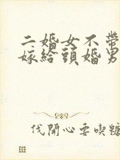二婚女不带孩子嫁给头婚男好吗