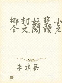 乡村妖孽小神医全文阅读免费 乡村妖孽小神医全文阅读免费