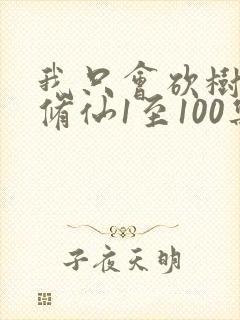 我只会砍树不会修仙1至100集