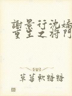 谢景行沈娇娇《重生之将门毒后》 谢景行沈娇娇《重生之将门毒后》