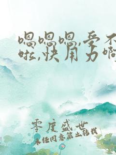 嗯嗯嗯,受不了啦,快用力啊