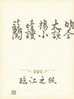 苏晴杨大明免费阅读小说全集 苏晴杨大明免费阅读小说全集