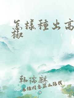 怎样种出高产辣椒
