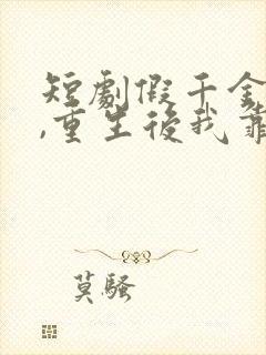 短剧假千金作妖,重生后我靠心声打脸 短剧假千金作妖,重生后我靠心声打脸