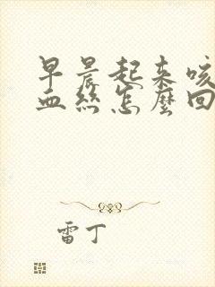早晨起来咳痰带血丝怎么回事