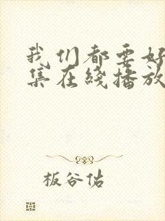 我们都要好好全集在线播放